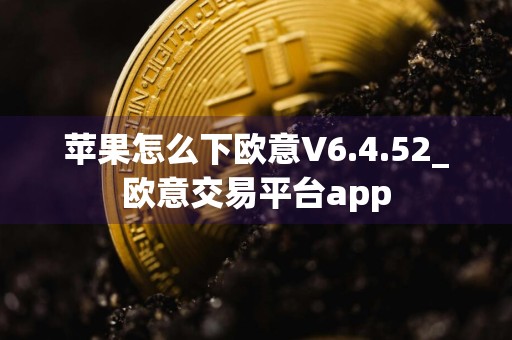苹果怎么下欧意V6.4.52_欧意交易平台app