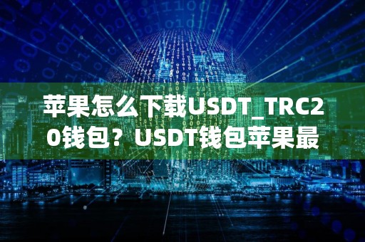 苹果怎么下载USDT_TRC20钱包？USDT钱包苹果最新版v1.3.3下载