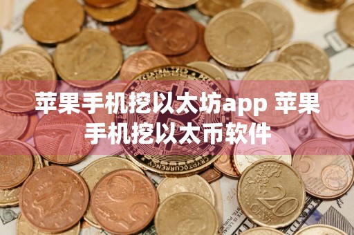 苹果手机挖以太坊app 苹果手机挖以太币软件