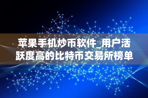 苹果手机炒币软件_用户活跃度高的比特币交易所榜单一览