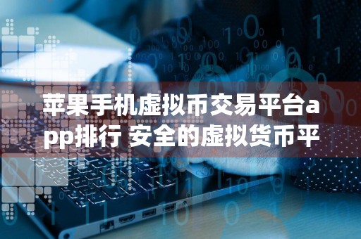 苹果手机虚拟币交易平台app排行 安全的虚拟货币平台