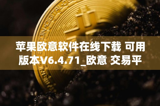 苹果欧意软件在线下载 可用版本V6.4.71_欧意 交易平台app新版本