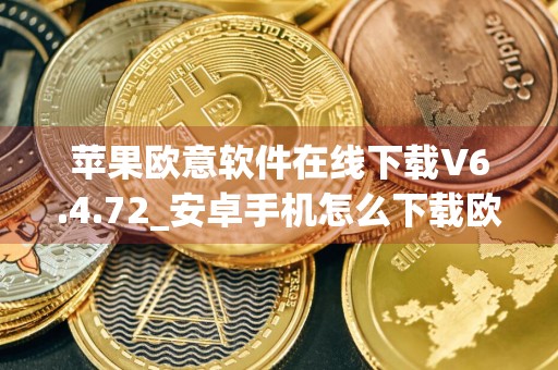 苹果欧意软件在线下载V6.4.72_安卓手机怎么下载欧意交易所