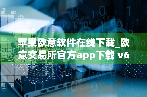 苹果欧意软件在线下载_欧意交易所官方app下载 v6.2.14