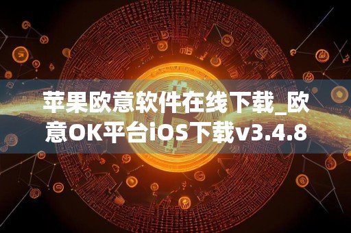 苹果欧意软件在线下载_欧意OK平台iOS下载v3.4.8