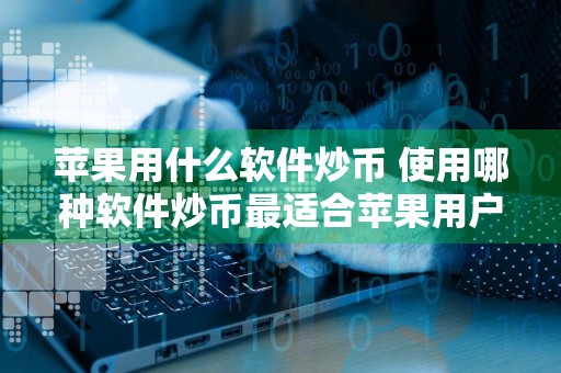 苹果用什么软件炒币 使用哪种软件炒币最适合苹果用户？