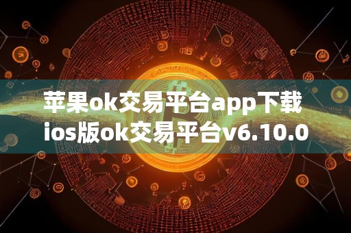 苹果ok交易平台app下载 ios版ok交易平台v6.10.0