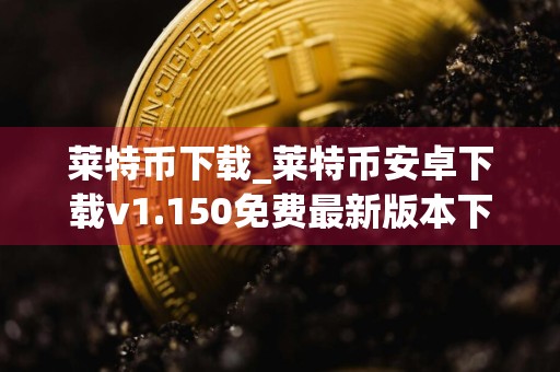 莱特币下载_莱特币安卓下载v1.150免费最新版本下载