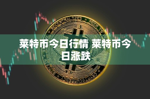 莱特币今日行情 莱特币今日涨跌