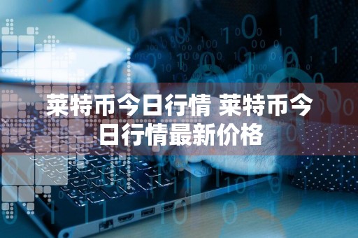 莱特币今日行情 莱特币今日行情最新价格