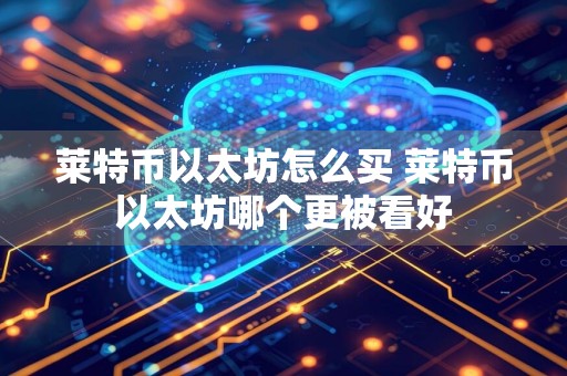 莱特币以太坊怎么买 莱特币以太坊哪个更被看好