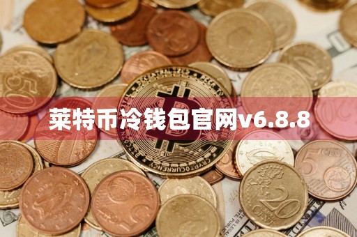 莱特币冷钱包官网v6.8.8