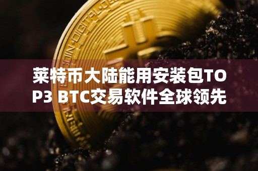 莱特币大陆能用安装包TOP3 BTC交易软件全球领先iOS榜单