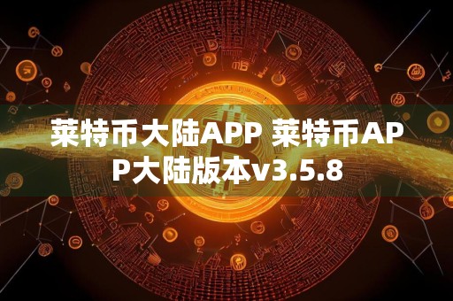莱特币大陆APP 莱特币APP大陆版本v3.5.8