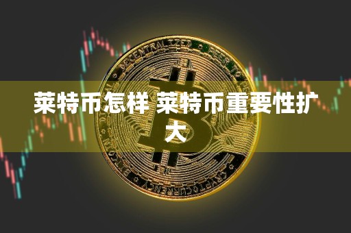 莱特币怎样 莱特币重要性扩大