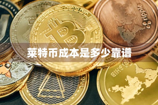 莱特币成本是多少靠谱
