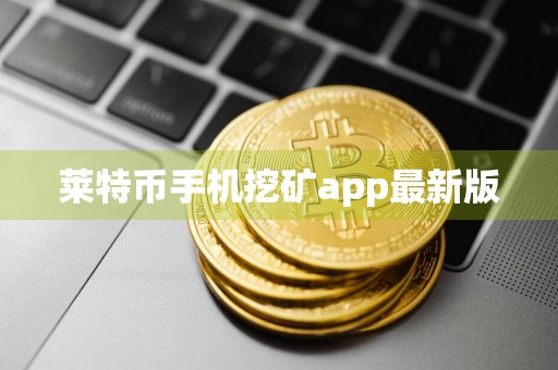 莱特币手机挖矿app最新版