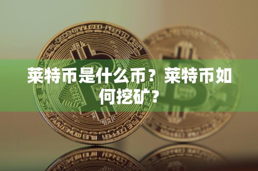莱特币是什么币?莱特币如何挖矿?