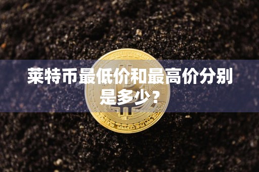 莱特币最低价和最高价分别是多少?