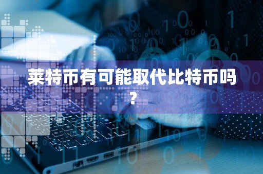 莱特币有可能取代比特币吗?