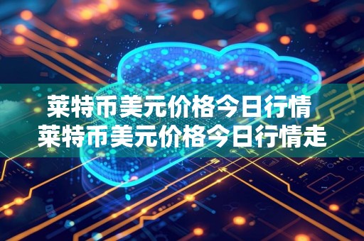 莱特币美元价格今日行情 莱特币美元价格今日行情走势图