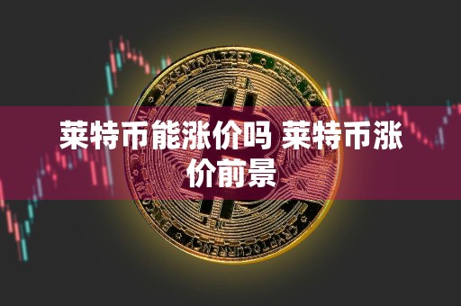 莱特币能涨价吗 莱特币涨价前景
