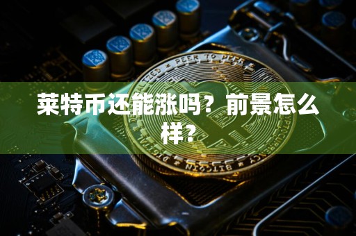 莱特币还能涨吗？前景怎么样？