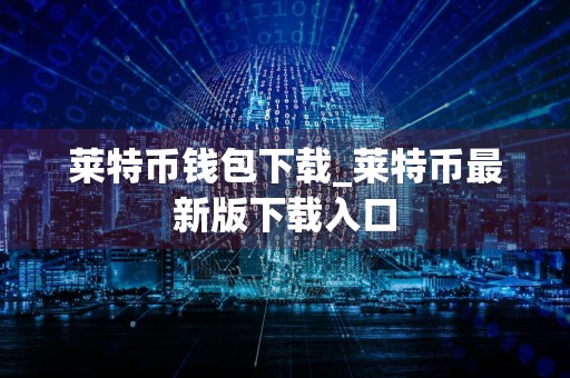 莱特币钱包下载_莱特币最新版下载入口