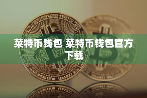 莱特币钱包 莱特币钱包官方下载