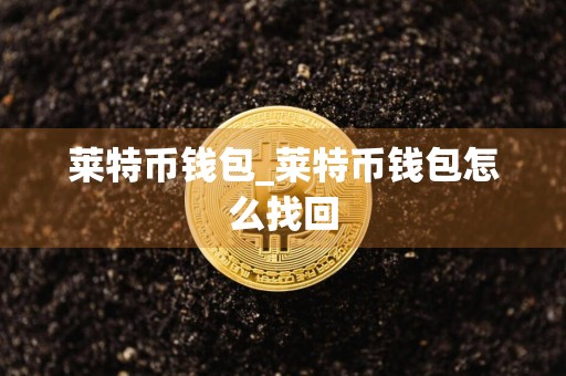 莱特币钱包_莱特币钱包怎么找回