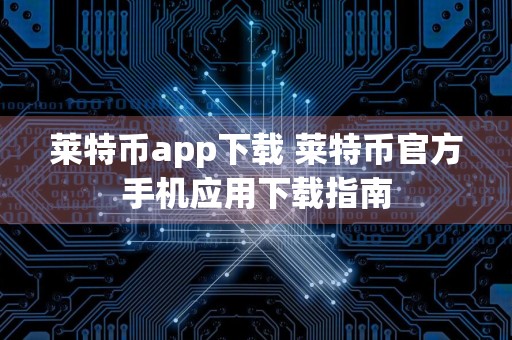 莱特币app下载 莱特币官方手机应用下载指南