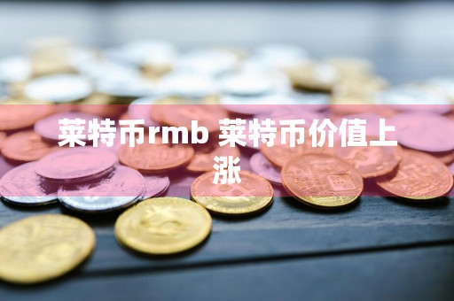莱特币rmb 莱特币价值上涨