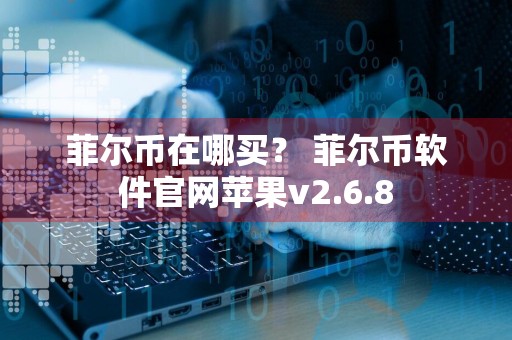 菲尔币在哪买？ 菲尔币软件官网苹果v2.6.8