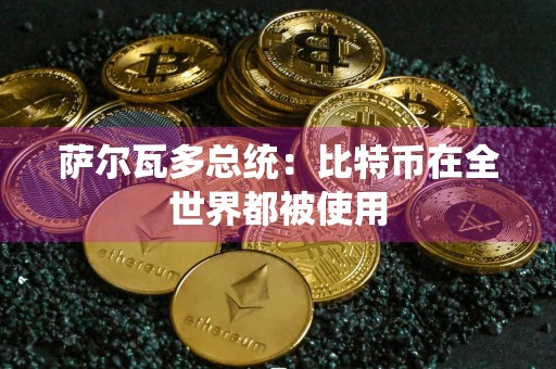 萨尔瓦多总统:比特币在全世界都被使用