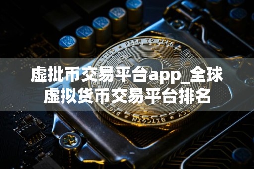 虚批币交易平台app_全球虚拟货币交易平台排名