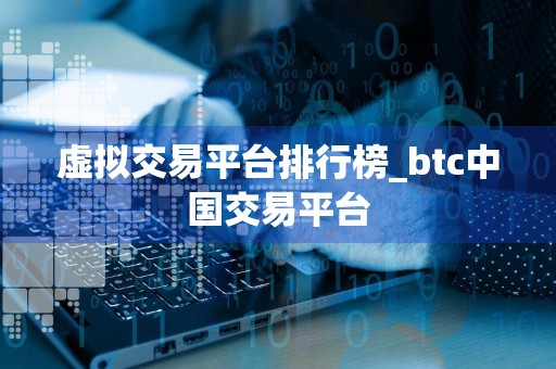 虚拟交易平台排行榜_btc中国交易平台