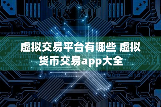 虚拟交易平台有哪些 虚拟货币交易app大全