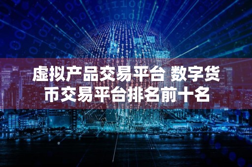 虚拟产品交易平台 数字货币交易平台排名前十名