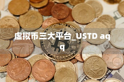 虚拟币三大平台_USTD aqq
