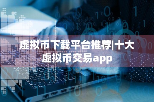 虚拟币下载平台推荐|十大虚拟币交易app