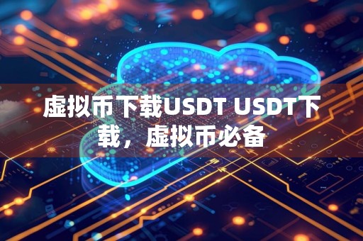 虚拟币下载USDT USDT下载,虚拟币必备