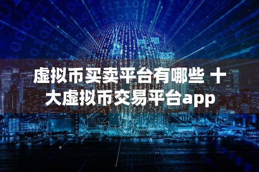 虚拟币买卖平台有哪些 十大虚拟币交易平台app