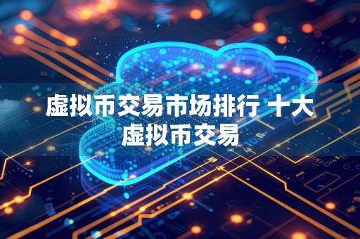 虚拟币交易市场排行 十大虚拟币交易
