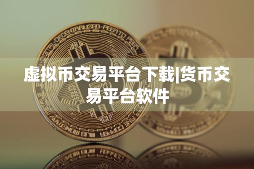 虚拟币交易平台下载|货币交易平台软件