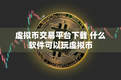 虚拟币交易平台下载 什么软件可以玩虚拟币