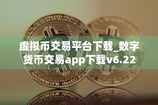 虚拟币交易平台下载_数字货币交易app下载v6.22