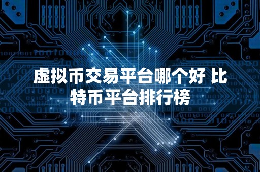 虚拟币交易平台哪个好 比特币平台排行榜