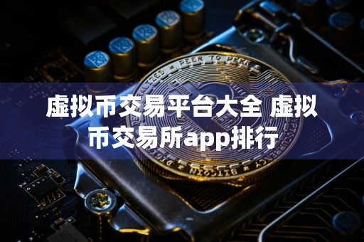 虚拟币交易平台大全 虚拟币交易所app排行
