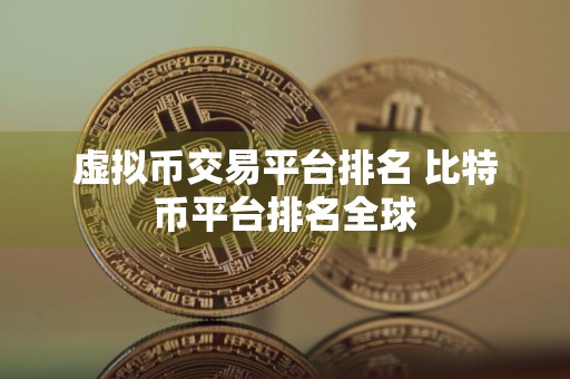 虚拟币交易平台排名 比特币平台排名全球
