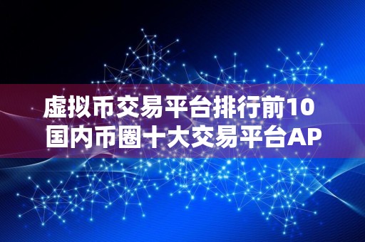 虚拟币交易平台排行前10 国内币圈十大交易平台APP